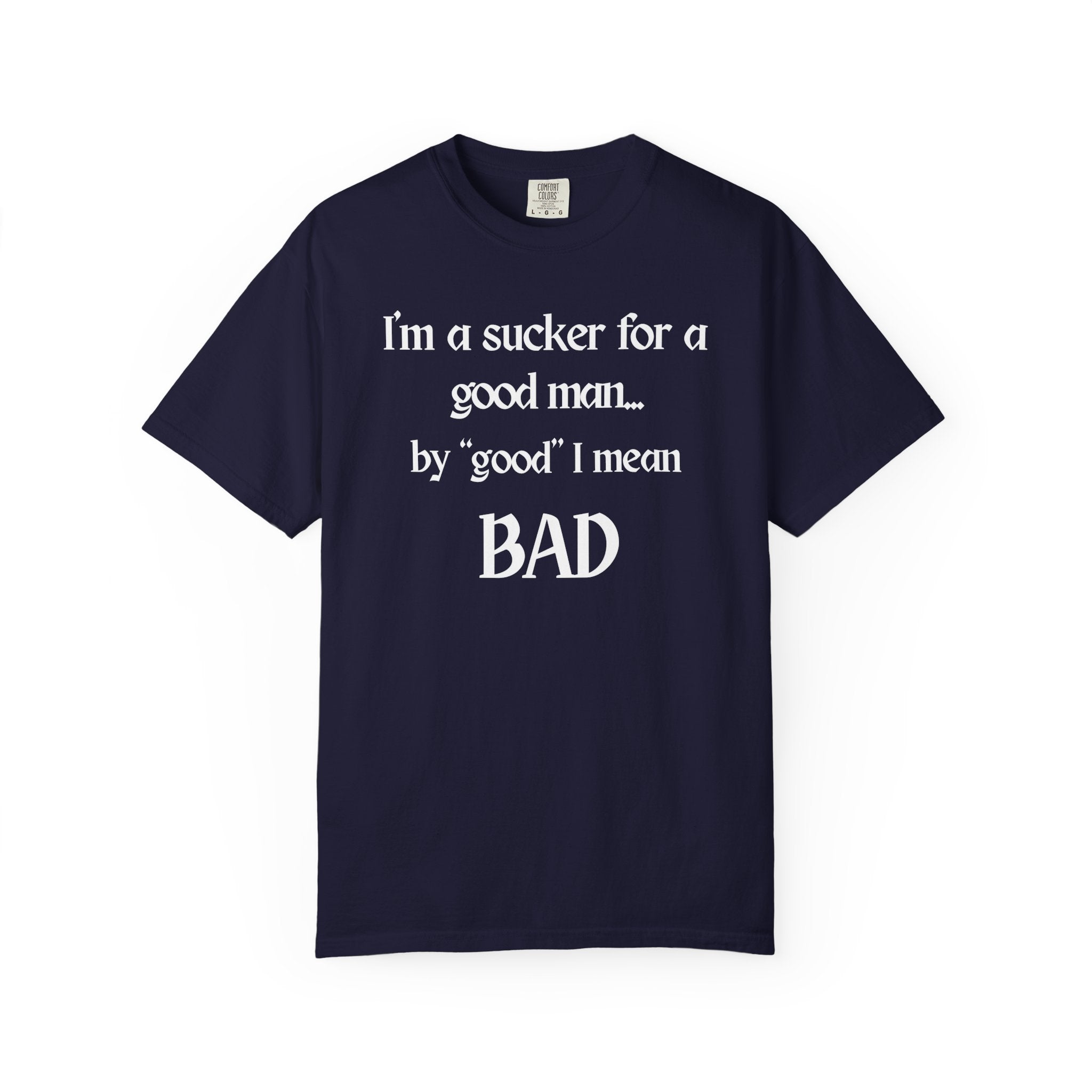 Sucker For A Good Man by Good I Mean BAD Garment-Dyed T-shirt