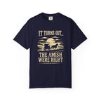 It Turns Out The Amish Were Right — Dark Humor Tee | Comfort Colors 1717 Garment-Dyed