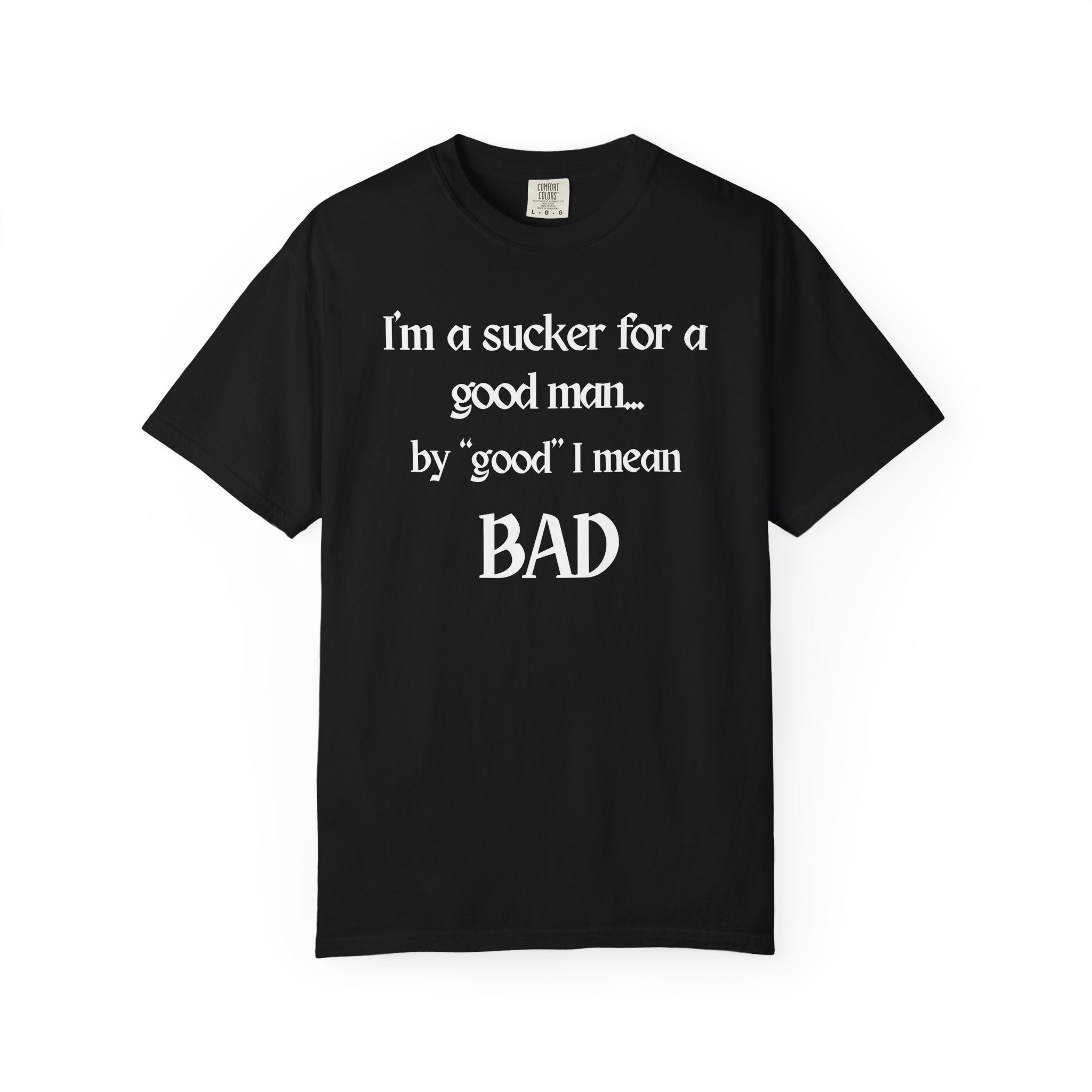 Sucker For A Good Man by Good I Mean BAD Garment-Dyed T-shirt