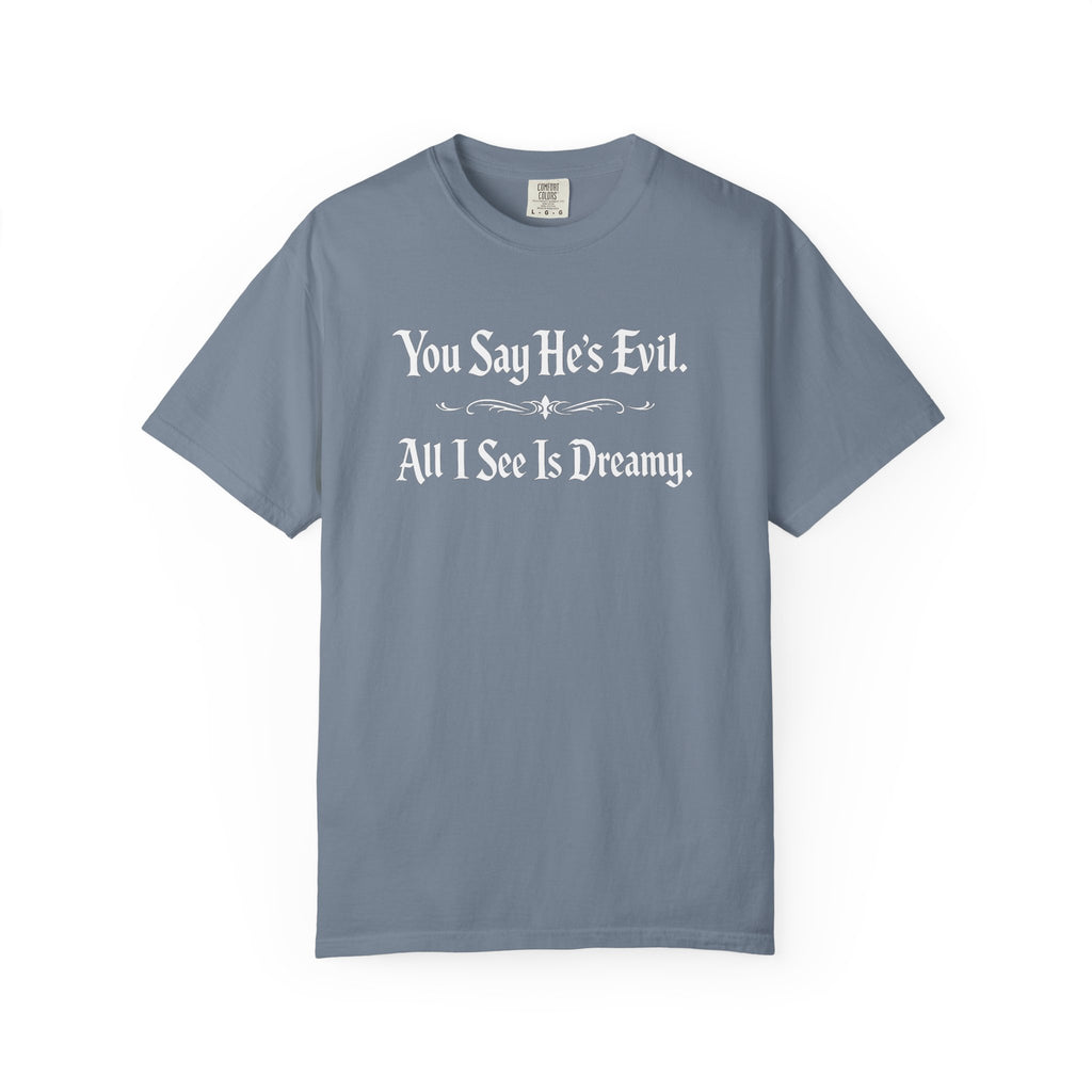 You Say He's Evil. All I See Is Dreamy - Comfort Colors 1717 Tee