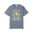 It Turns Out The Amish Were Right — Dark Humor Tee | Comfort Colors 1717 Garment-Dyed