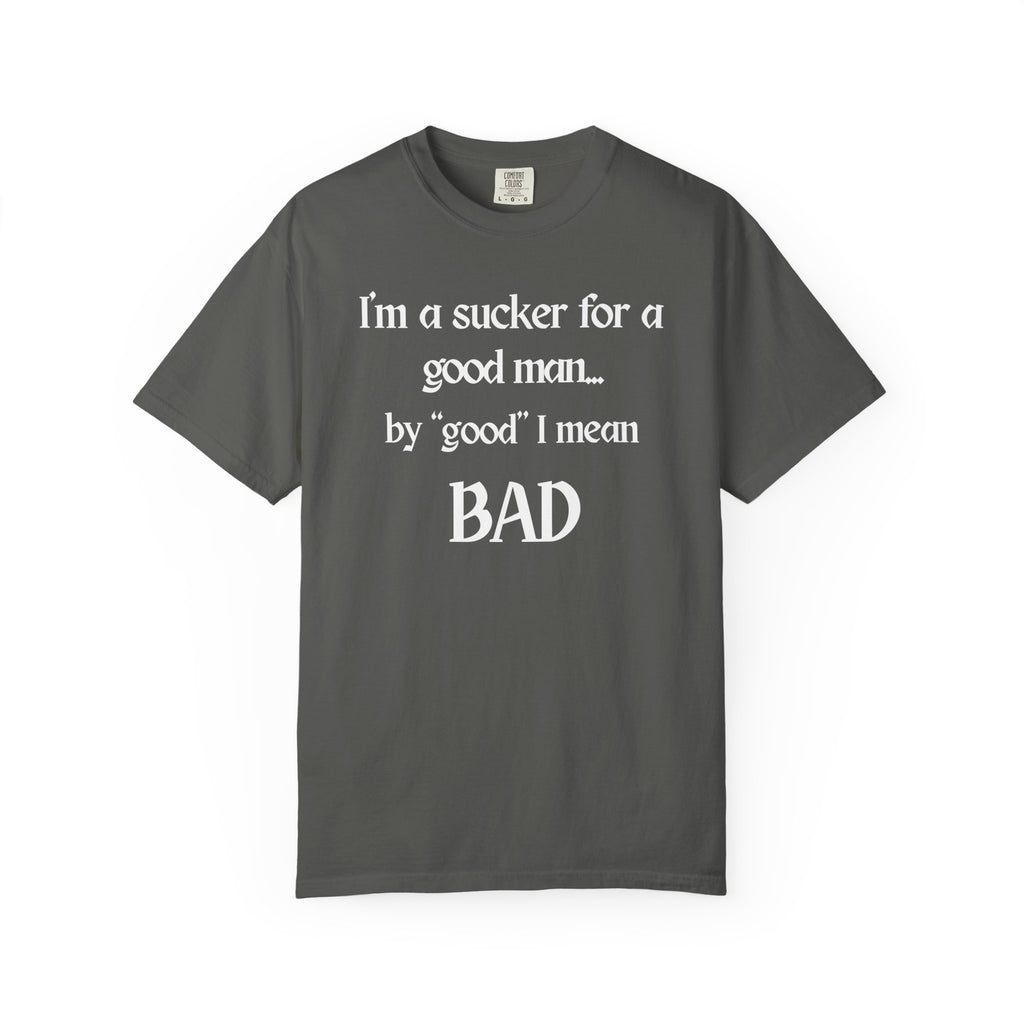 Sucker For A Good Man by Good I Mean BAD Garment-Dyed T-shirt