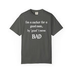 Sucker For A Good Man by Good I Mean BAD Garment-Dyed T-shirt
