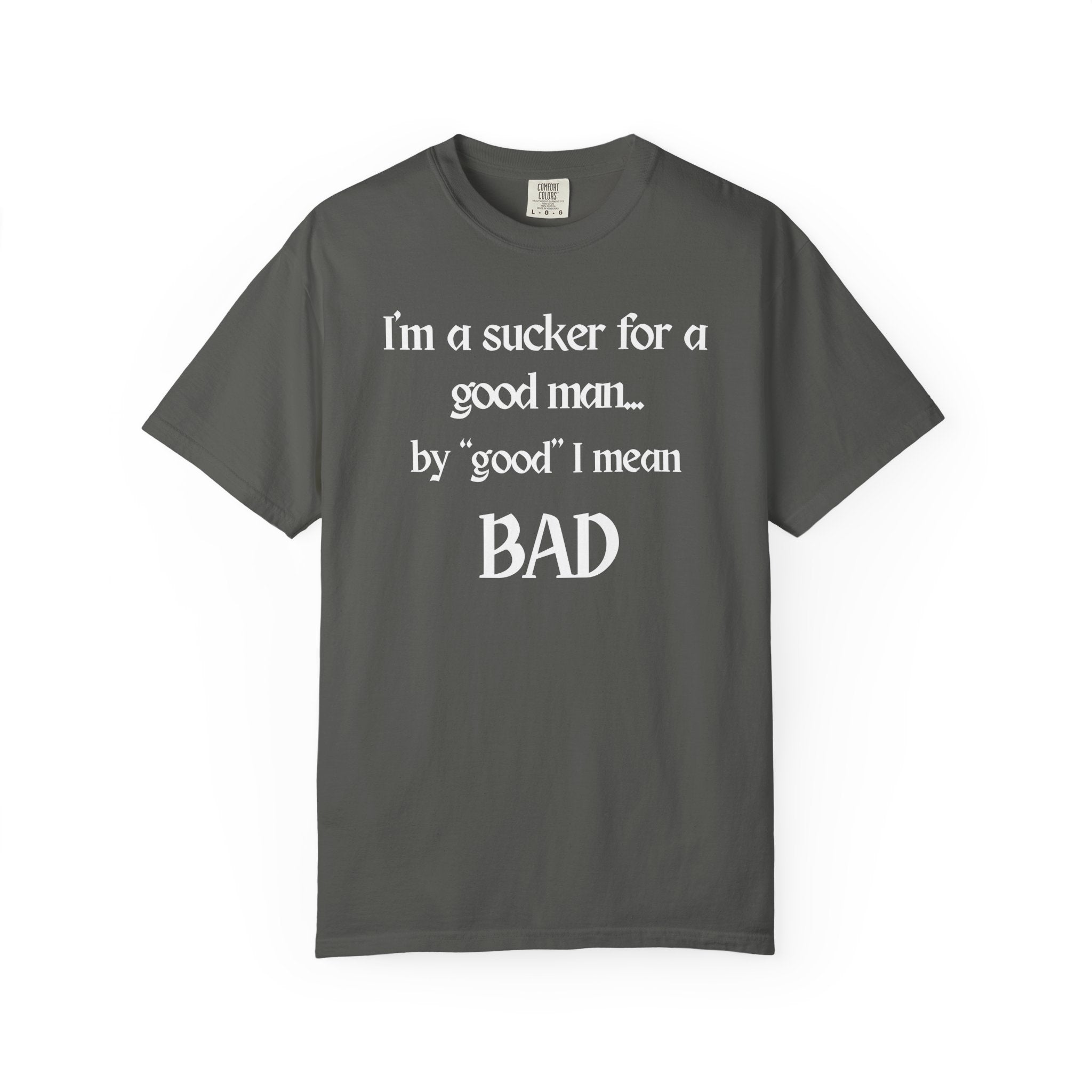 Sucker For A Good Man by Good I Mean BAD Garment-Dyed T-shirt