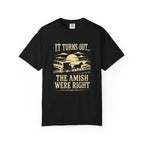 It Turns Out The Amish Were Right — Dark Humor Tee | Comfort Colors 1717 Garment-Dyed