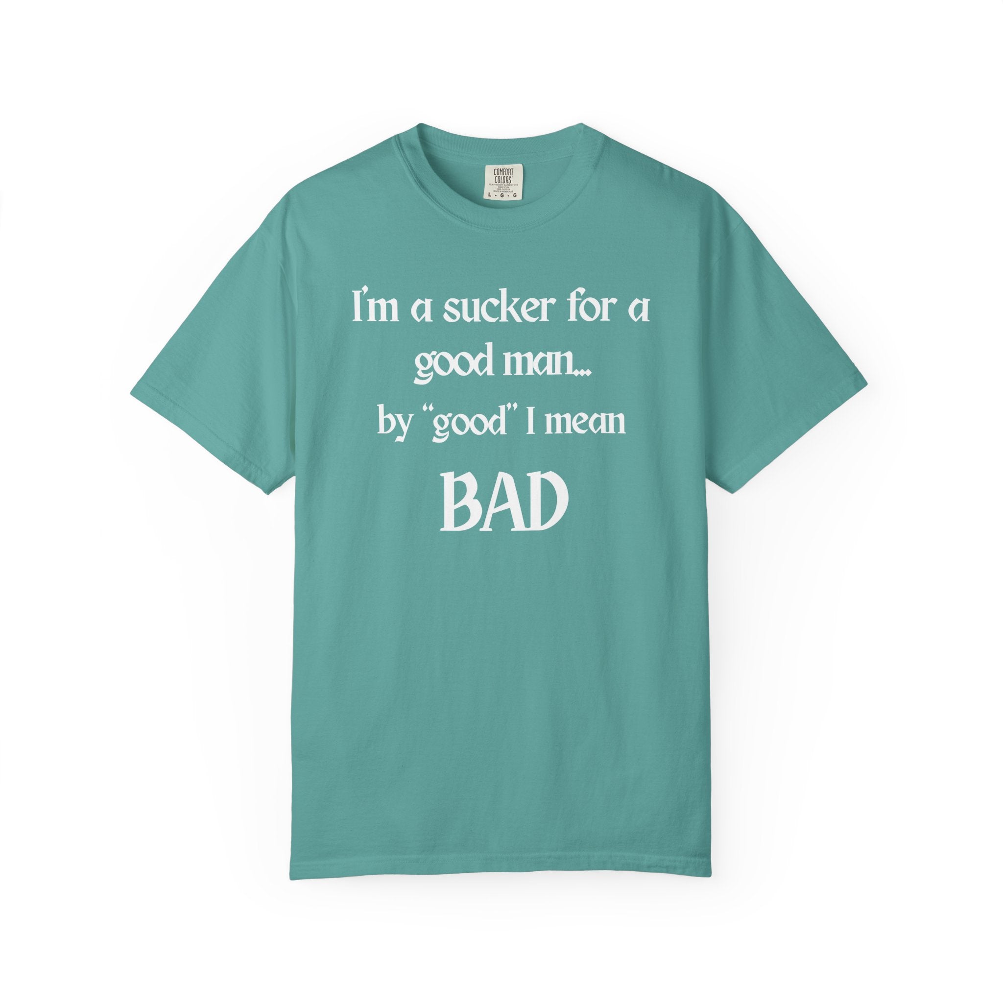 Sucker For A Good Man by Good I Mean BAD Garment-Dyed T-shirt
