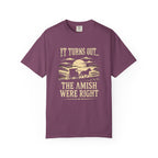 It Turns Out The Amish Were Right — Dark Humor Tee | Comfort Colors 1717 Garment-Dyed