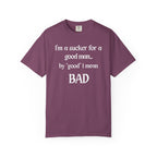 Sucker For A Good Man by Good I Mean BAD Garment-Dyed T-shirt