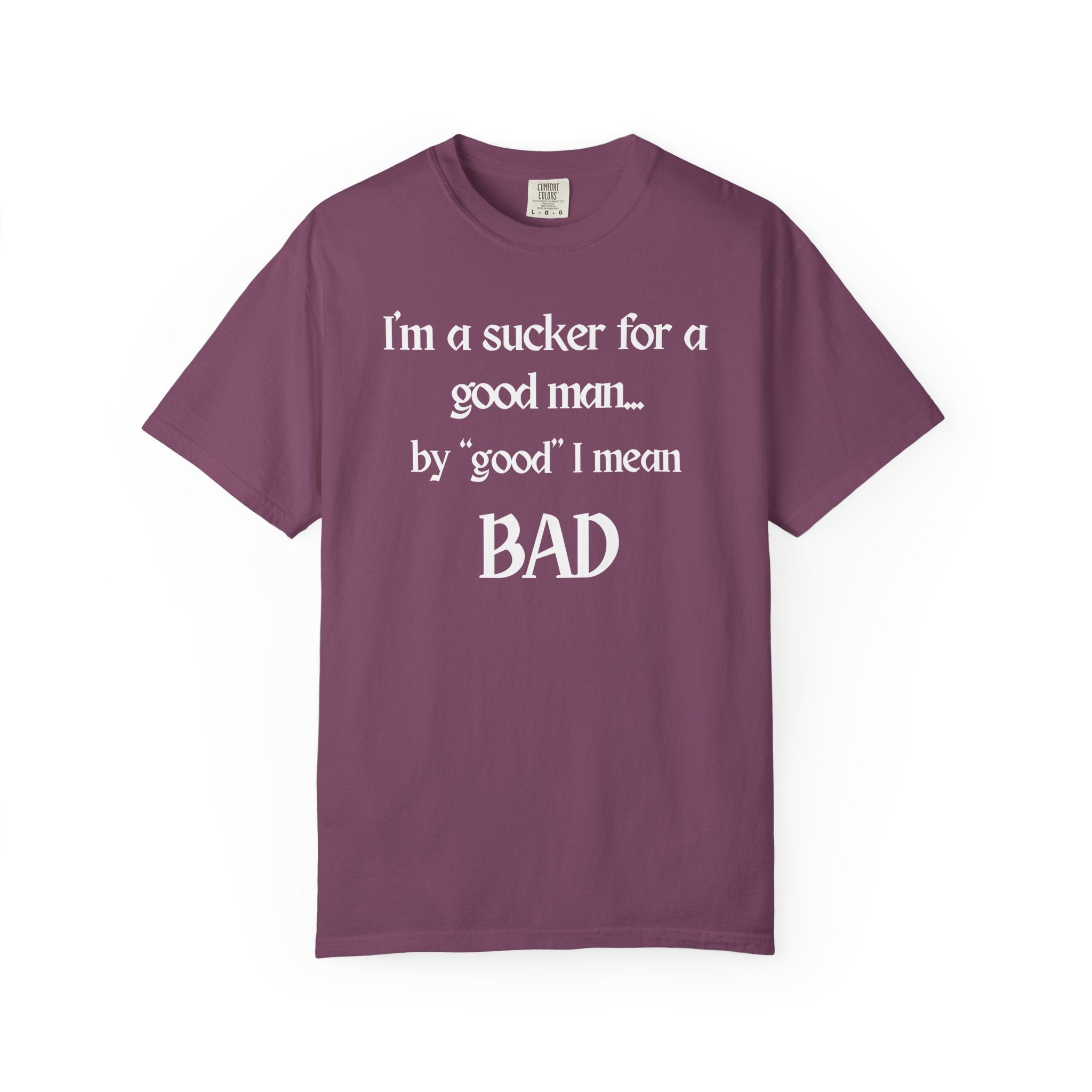 Sucker For A Good Man by Good I Mean BAD Garment-Dyed T-shirt