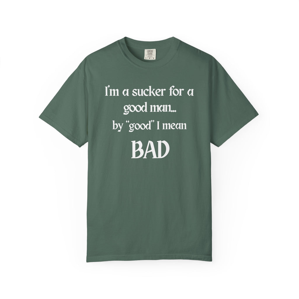 Sucker For A Good Man by Good I Mean BAD Garment-Dyed T-shirt