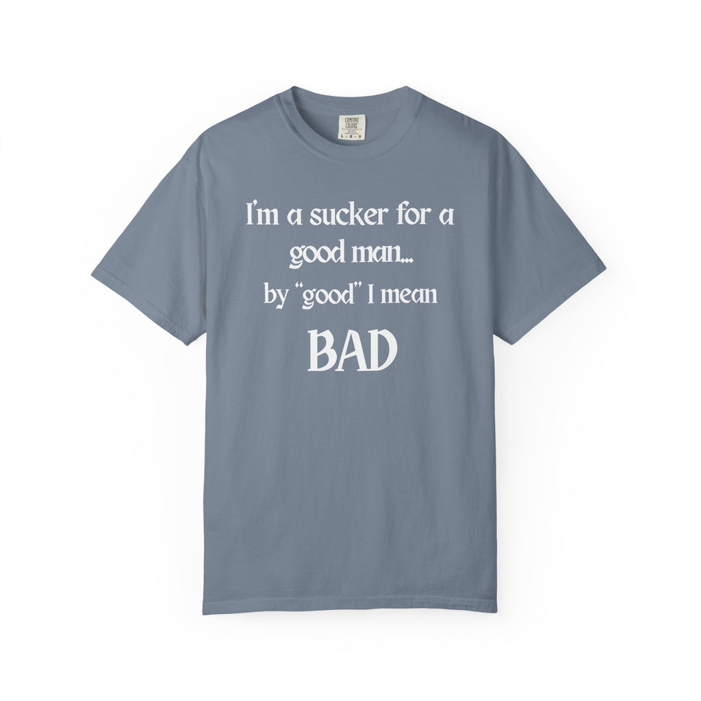 Sucker For A Good Man by Good I Mean BAD Garment-Dyed T-shirt