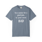 Sucker For A Good Man by Good I Mean BAD Garment-Dyed T-shirt